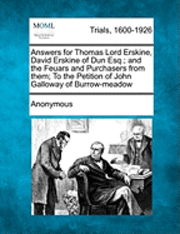 Answers for Thomas Lord Erskine, David Erskine of Dun Esq.; And the Feuars and Purchasers from Them; To the Petition of John Galloway of Burrow-Meadow 1