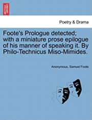 bokomslag Foote's Prologue Detected; With a Miniature Prose Epilogue of His Manner of Speaking It. by Philo-Technicus Miso-Mimides.