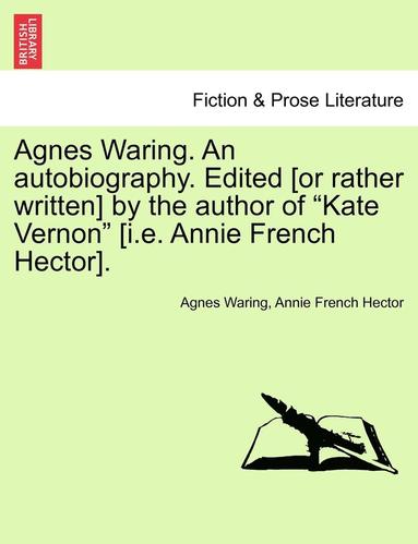 bokomslag Agnes Waring. an Autobiography. Edited [or Rather Written] by the Author of Kate Vernon [i.E. Annie French Hector].