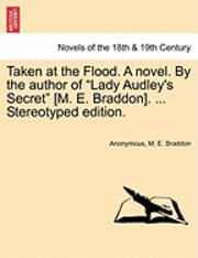 bokomslag Taken at the Flood. a Novel. by the Author of Lady Audley's Secret [M. E. Braddon]. ... Stereotyped Edition.