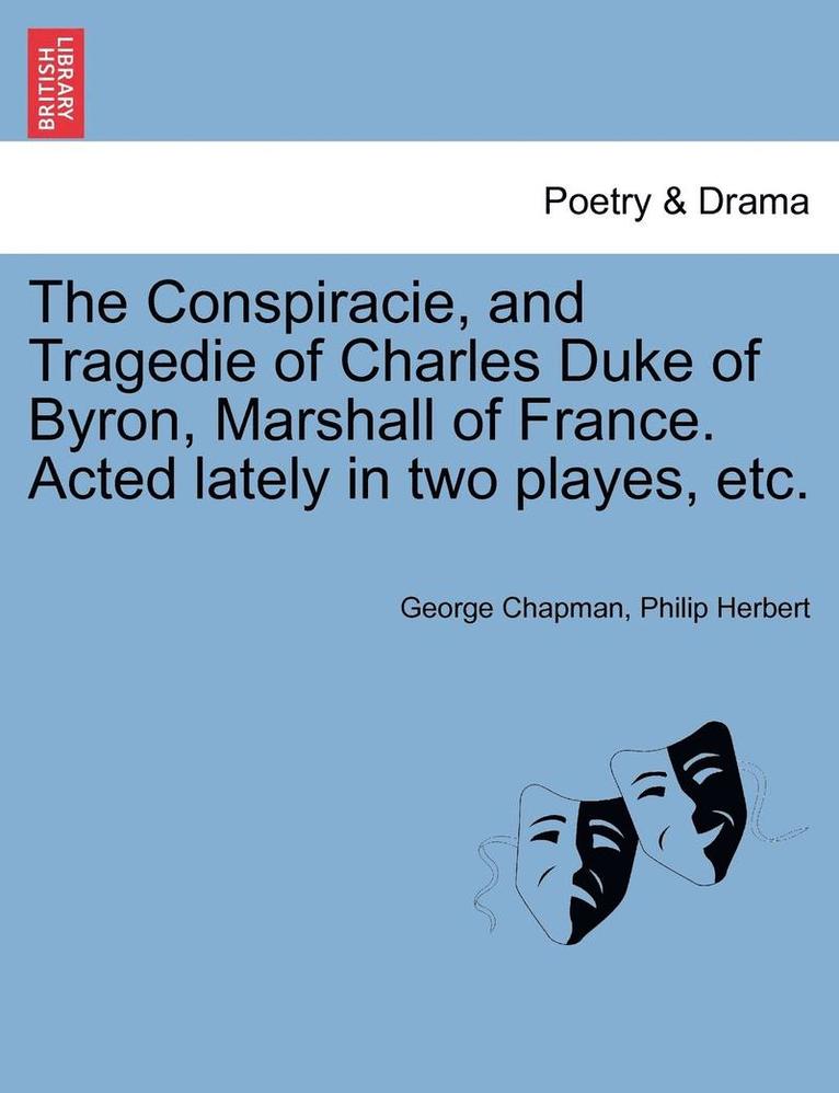 George Chapman, Philip Herbert - The Conspiracie, and Tragedie of Charles Duke of Byron, Marshall of France. Acted Lately in Two Playes, Etc., Häftad