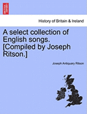bokomslag A Select Collection of English Songs. [Compiled by Joseph Ritson.] Volume the Third