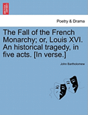 John Bartholomew - The Fall of the French Monarchy; Or, Louis XVI. an Historical Tragedy, in Five Acts. [In Verse.], Häftad