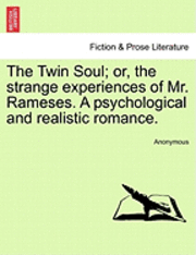 The Twin Soul; Or, the Strange Experiences of Mr. Rameses. a Psychological and Realistic Romance, Vol. I 1