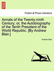 bokomslag Annals of the Twenty-Ninth Century; Or, the Autobiography of the Tenth President of the World Republic. [By Andrew Blair.]