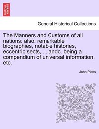 bokomslag The Manners and Customs of all nations; also, remarkable biographies, notable histories, eccentric sects, ... andc. being a compendium of universal information, etc.