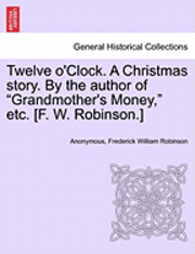 bokomslag Twelve O'Clock. a Christmas Story. by the Author of &quot;Grandmother's Money,&quot; Etc. [F. W. Robinson.]