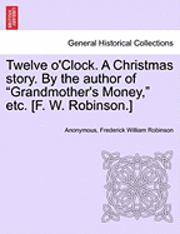 Twelve O'Clock. a Christmas Story. by the Author of 'Grandmother's Money,' Etc. [F. W. Robinson.] 1