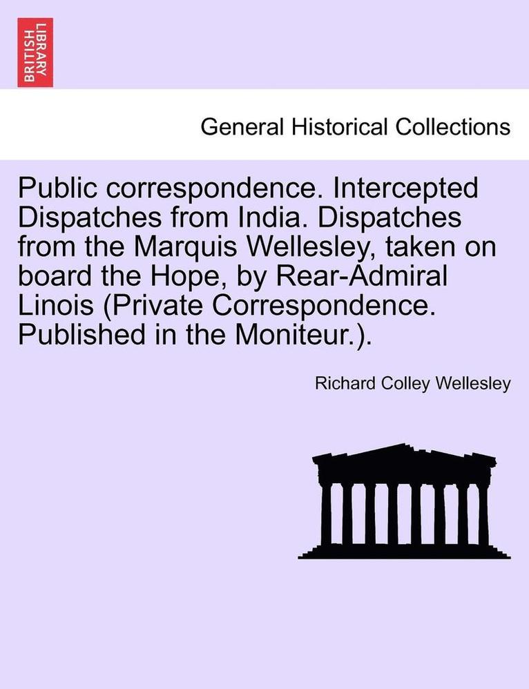 Richard Colley Wellesley - Public Correspondence. Intercepted Dispatches from India. Dispatches from the Marquis Wellesley, Taken on Board the Hope, by Rear-Admiral Linois (Priv, Häftad