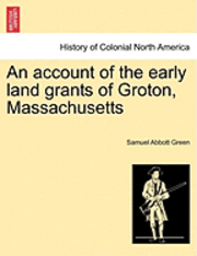 Samuel Abbott Green - An Account of the Early Land Grants of Groton, Massachusetts, Häftad