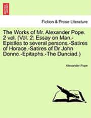 Alexander Pope - The Works of Mr. Alexander Pope. 2 Vol. (Vol. 2: Essay on Man.-Epistles to Several Persons.-Satires of Horace.-Satires of Dr John Donne.-Epitaphs.-The, Häftad