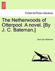 bokomslag The Netherwoods of Otterpool. a Novel. [By J. C. Bateman.]