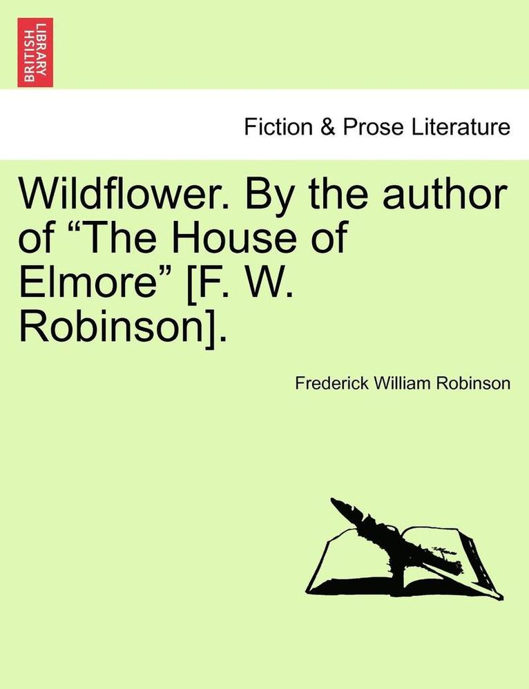 Wildflower. by the Author of 'The House of Elmore' [F. W. Robinson]. Vol. II. 1