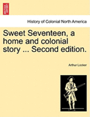 Arthur Locker - Sweet Seventeen, a Home and Colonial Story ... Second Edition., Häftad