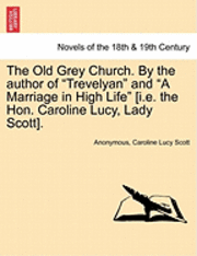 bokomslag The Old Grey Church. by the Author of Trevelyan and a Marriage in High Life [I.E. the Hon. Caroline Lucy, Lady Scott]. Vol. I.