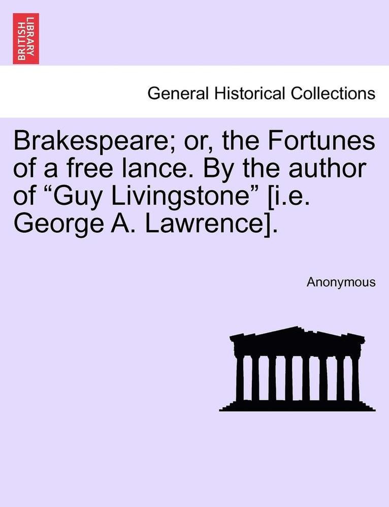 Brakespeare; Or, the Fortunes of a Free Lance. by the Author of 'Guy Livingstone' [I.E. George A. Lawrence]. 1