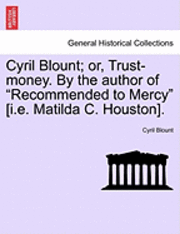 Cyril Blount; Or, Trust-Money. by the Author of &quot;Recommended to Mercy&quot; [I.E. Matilda C. Houston]. 1