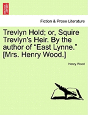 Trevlyn Hold; Or, Squire Trevlyn's Heir. by the Author of 'East Lynne.' [Mrs. Henry Wood.] Vol. I. 1