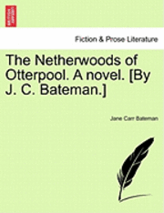 The Netherwoods of Otterpool. a Novel. [By J. C. Bateman.] 1