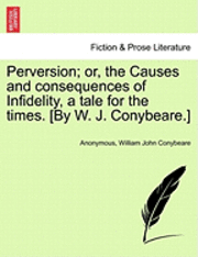 Anonymous, William John Conybeare - Perversion; Or, the Causes and Consequences of Infidelity, a Tale for the Times. [By W. J. Conybeare.], Häftad