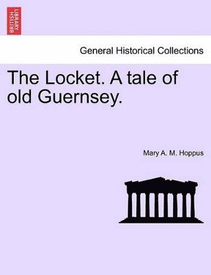 bokomslag The Locket. a Tale of Old Guernsey. Vol. I.