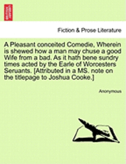 bokomslag A Pleasant Conceited Comedie, Wherein Is Shewed How a Man May Chuse a Good Wife from a Bad. as It Hath Bene Sundry Times Acted by the Earle of Worcesters Seruants. [Attributed in a Ms. Note on the