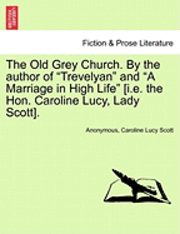 bokomslag The Old Grey Church. by the Author of &quot;Trevelyan&quot; and &quot;A Marriage in High Life&quot; [I.E. the Hon. Caroline Lucy, Lady Scott].