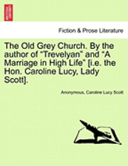The Old Grey Church. by the Author of 'Trevelyan' and 'A Marriage in High Life' [I.E. the Hon. Caroline Lucy, Lady Scott]. 1