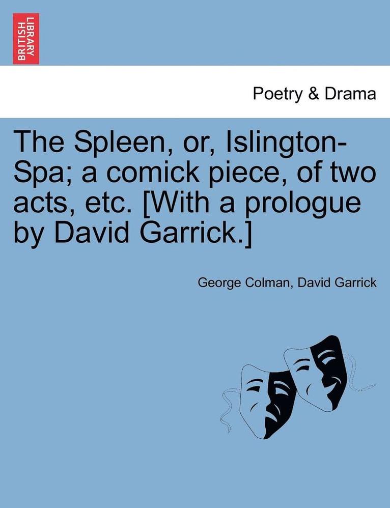 The Spleen, Or, Islington-Spa; A Comick Piece, of Two Acts, Etc. [with a Prologue by David Garrick.] 1