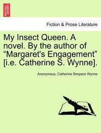 bokomslag My Insect Queen. a Novel. by the Author of 'Margaret's Engagement' [I.E. Catherine S. Wynne].