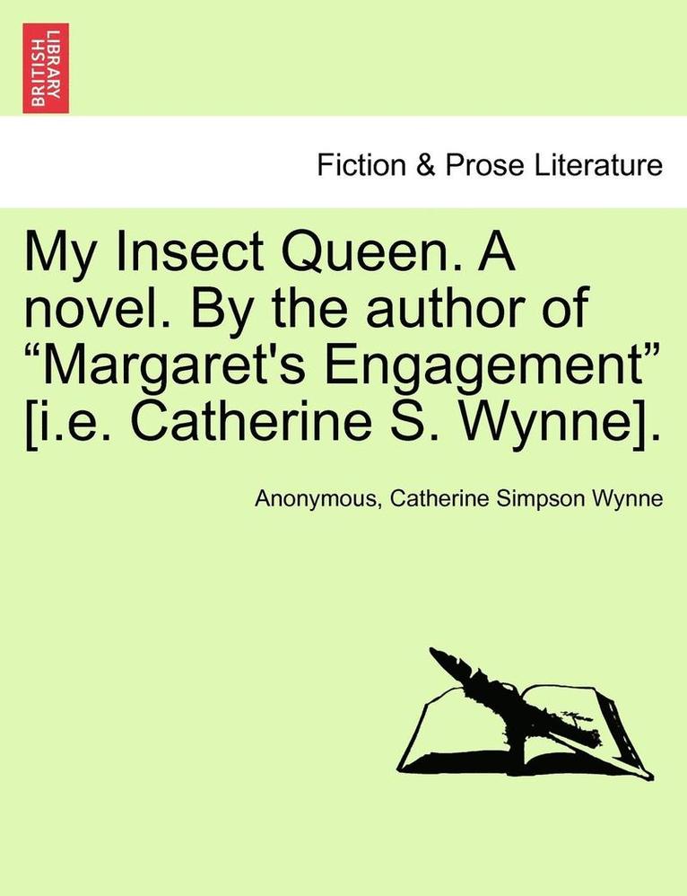 My Insect Queen. a Novel. by the Author of 'Margaret's Engagement' [I.E. Catherine S. Wynne]. 1