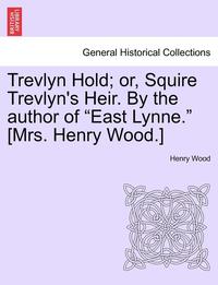 bokomslag Trevlyn Hold; Or, Squire Trevlyn's Heir. by the Author of East Lynne. [mrs. Henry Wood.]