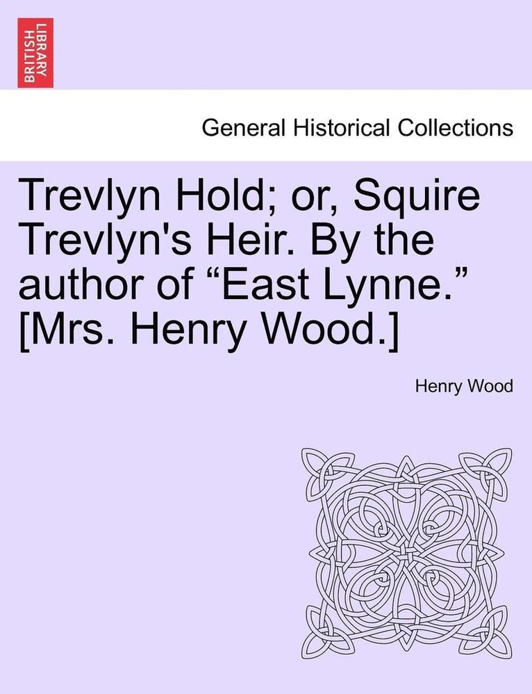 Trevlyn Hold; Or, Squire Trevlyn's Heir. by the Author of East Lynne. [mrs. Henry Wood.] 1