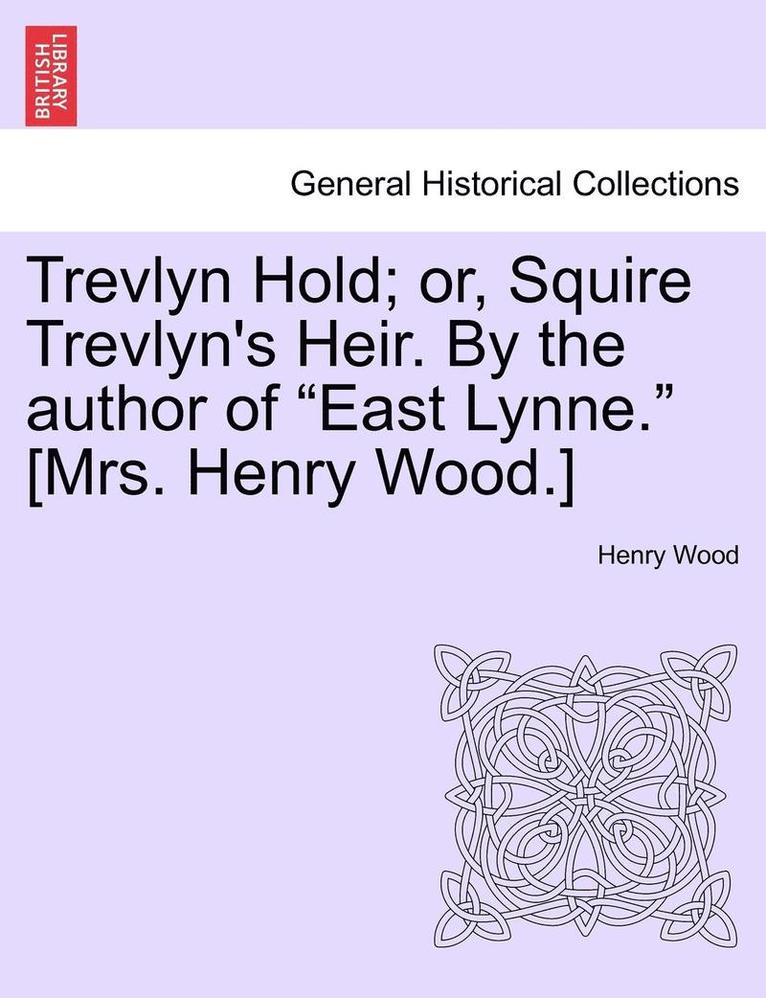 Trevlyn Hold; Or, Squire Trevlyn's Heir. by the Author of East Lynne. [mrs. Henry Wood.]
