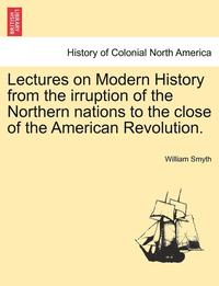 bokomslag Lectures on Modern History from the Irruption of the Northern Nations to the Close of the American Revolution. Vol. I