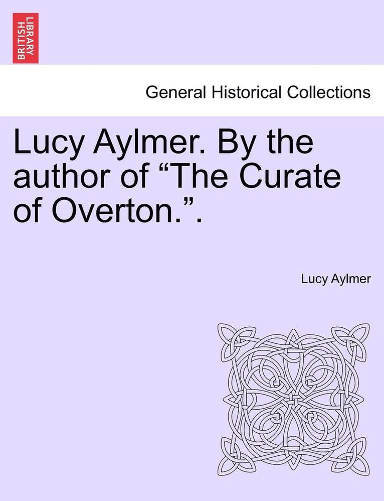 Lucy Aylmer. by the Author of 'The Curate of Overton..' 1