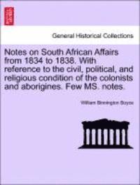 Notes on South African Affairs from 1834 to 1838. with Reference to the Civil, Political, and Religious Condition of the Colonists and Aborigines. Few Ms. Notes.