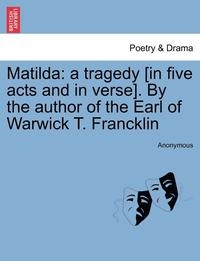 bokomslag Matilda: A Tragedy [In Five Acts and in Verse]. by the Author of the Earl of Warwick T. Francklin