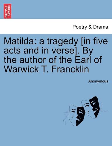 bokomslag Matilda: A Tragedy [In Five Acts and in Verse]. by the Author of the Earl of Warwick T. Francklin