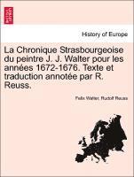 bokomslag La Chronique Strasbourgeoise Du Peintre J. J. Walter Pour Les Ann Es 1672-1676. Texte Et Traduction Annot E Par R. Reuss.