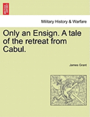 Only an Ensign. a Tale of the Retreat from Cabul. 1