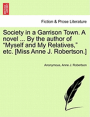 Society in a Garrison Town. a Novel ... by the Author of "Myself and My Relatives," Etc. [Miss Anne J. Robertson.]
