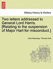Two Letters Addressed to General Lord Harris. [Relating to the Suspension of Major Hart for Misconduct.] 1