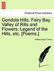 bokomslag Gondola Hills. Fairy Bay. Valley of Rills and Flowers; Legend of the Hills, Etc. [Poems.]