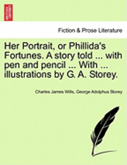 Charles James Wills, George Adolphus Storey - Her Portrait, or Phillida's Fortunes. a Story Told ... with Pen and Pencil ... with ... Illustrations by G. A. Storey., Häftad