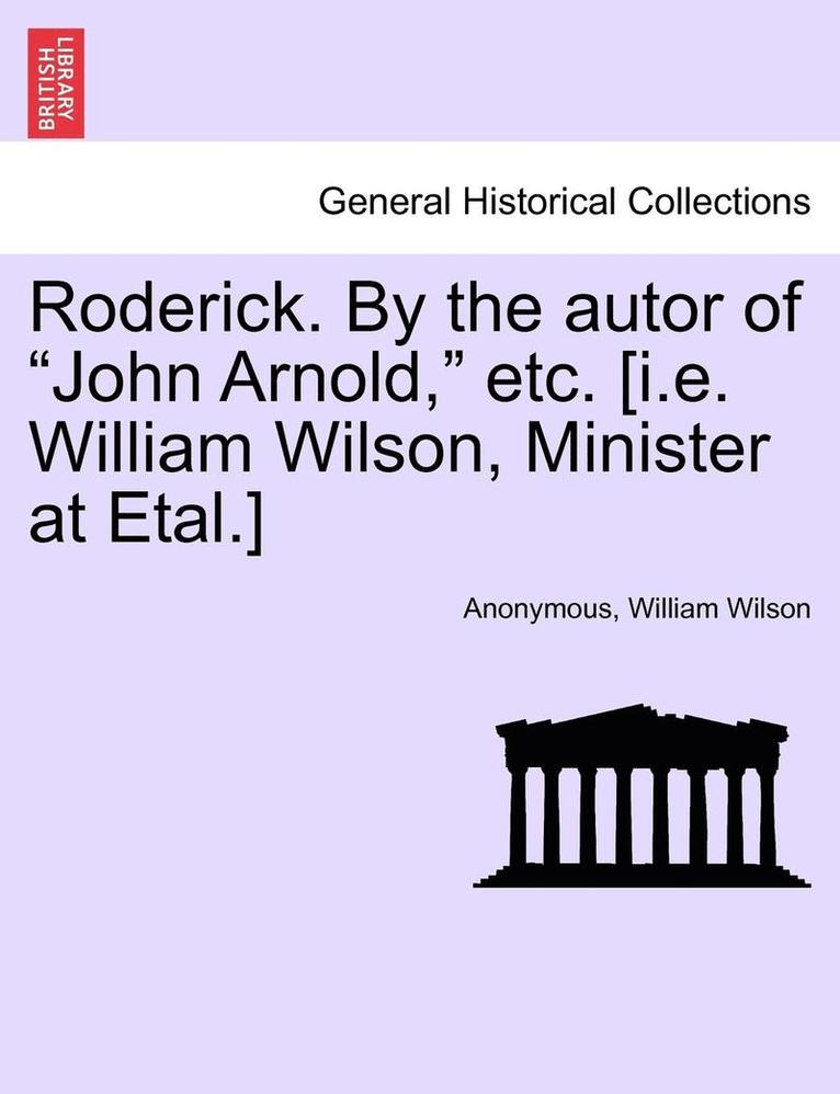 Roderick. by the Autor of 'John Arnold,' Etc. [I.E. William Wilson, Minister at Etal.] 1