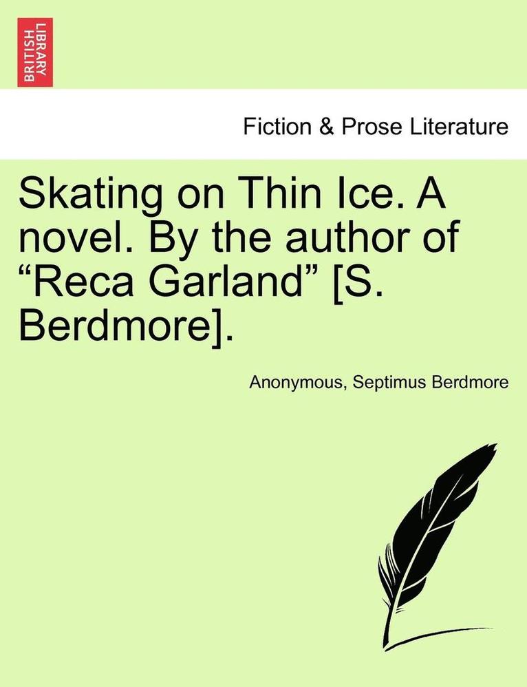 Skating on Thin Ice. a Novel. by the Author of "Reca Garland" [S. Berdmore].
