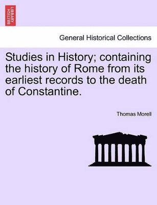 Thomas Morell - Studies in History; Containing the History of Rome from Its Earliest Records to the Death of Constantine., Häftad