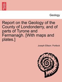 bokomslag Report on the Geology of the County of Londonderry, and of parts of Tyrone and Fermanagh. [With maps and plates.]