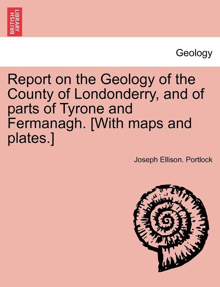 Report on the Geology of the County of Londonderry, and of parts of Tyrone and Fermanagh. [With maps and plates.] 1